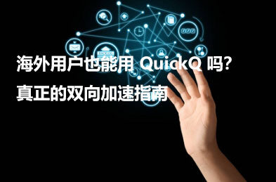 海外用户也能用 QuickQ 吗？真正的双向加速指南